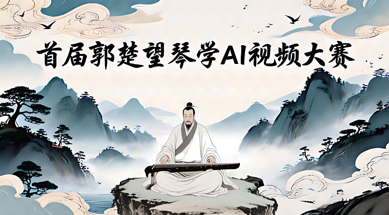 AITOP100 AI创作者大赛-首届郭楚望琴学AI视频大赛,AI视频创作,AI创作大赛,现金奖