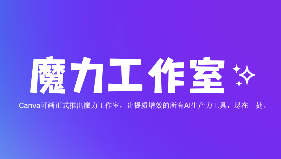 Canva可画推出“魔力工作室”,让AI创作工具尽在一处