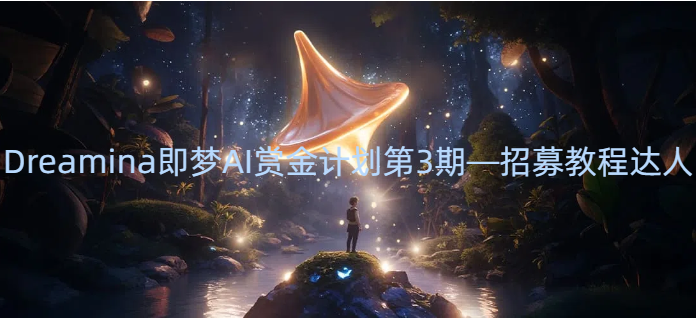 Dreamina即梦AI赏金计划第3期-招募教程达人