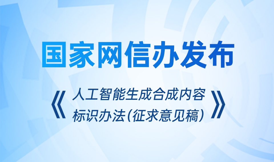 国家网信办发布《人工智能生成合成内容标识办法（征求意见稿）》