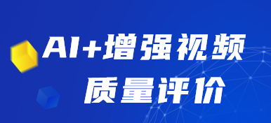 第五届全国人工智能大赛：AI+增强视频质量评价赛道