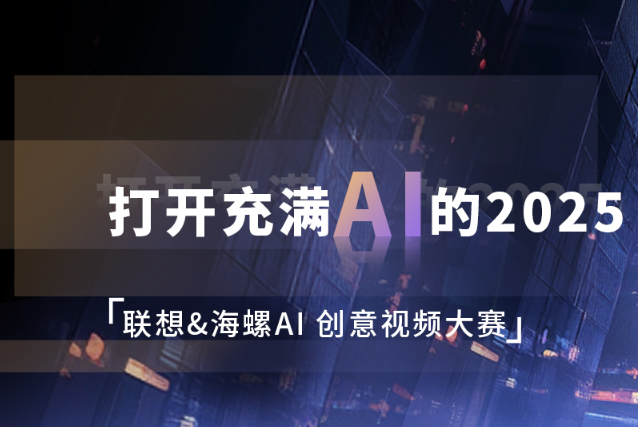 AIGC大赛：打开充满AI的2025-联想&海螺AI创意视频大赛