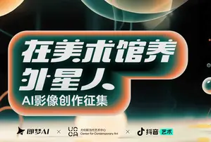 即梦AI×UCCA×抖音艺术联袂巨献：“在美术馆养外星人”AI影像创作征集令
