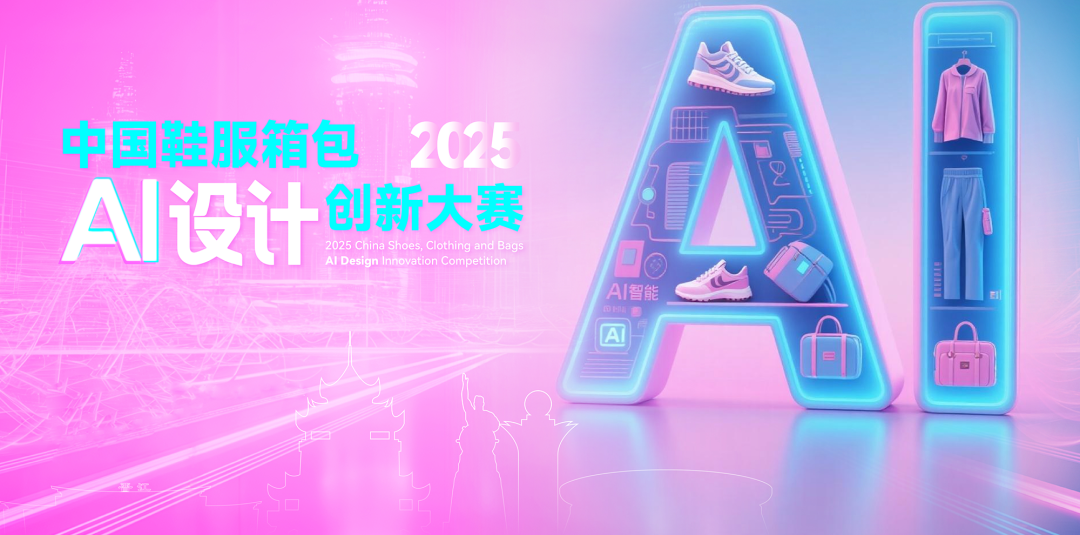 AIGC大赛：2025中国鞋服箱包AI设计创新大赛火热征稿中！