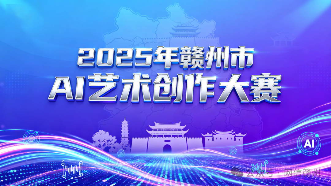 AIGC大赛：2025年赣州市AI艺术创作大赛携十余万奖金等你来战