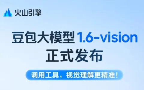 重磅!火山引擎发布豆包大模型1.6-vision:成本降低20%,效率提升40% 重磅!火山引擎发布豆包大模型1.6-vision:成本降低20%,效率提升40%