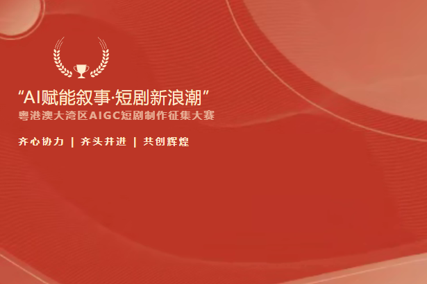 AI赋能，光影筑梦：粤港澳大湾区AIGC短剧制作征集大赛