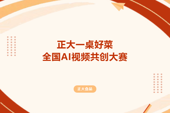 AIGC大赛：正大一桌好菜全国AI视频共创大赛，邀你解锁年味新玩法