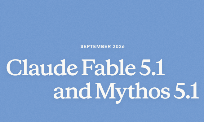 Anthropic发布Claude Fable 5.1与Mythos 5：世界上最先进的编码和知识工作模型
